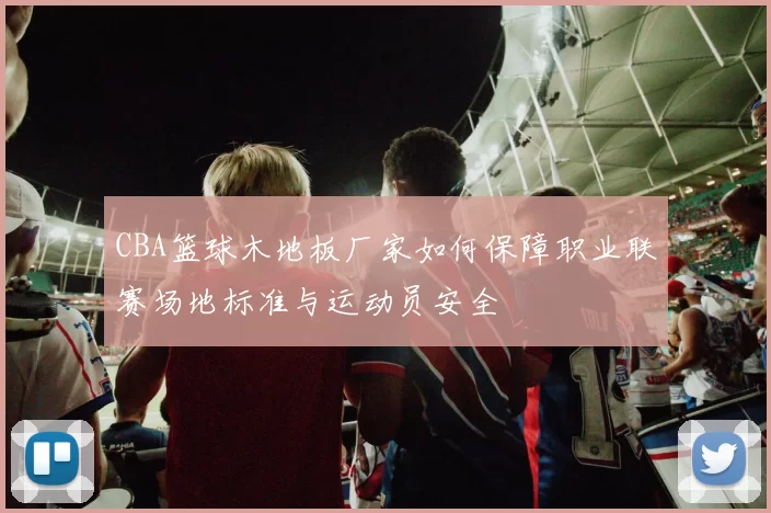CBA篮球木地板厂家如何保障职业联赛场地标准与运动员安全