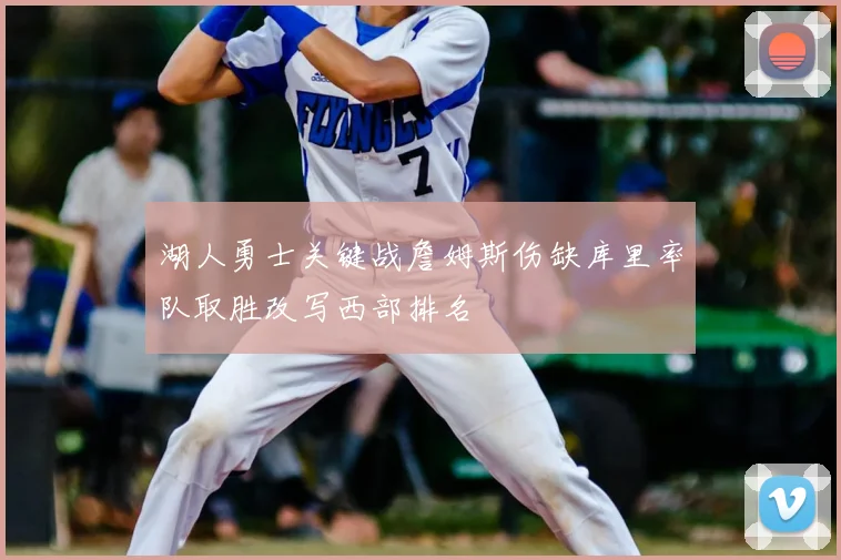 湖人勇士关键战詹姆斯伤缺库里率队取胜改写西部排名