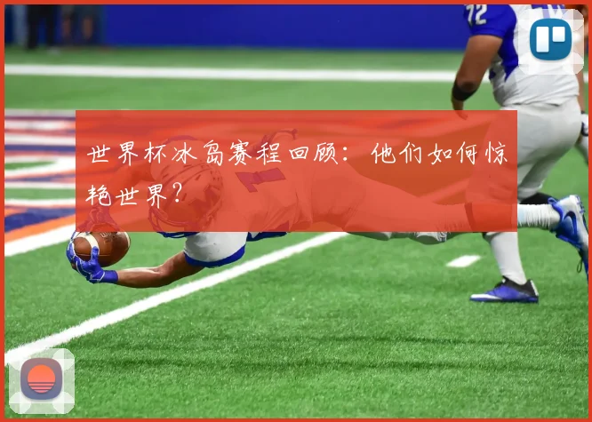 世界杯冰岛赛程回顾：他们如何惊艳世界？