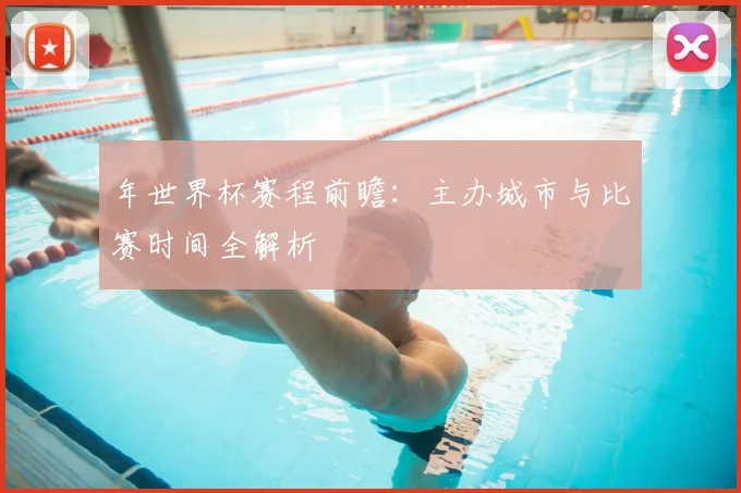 年世界杯赛程前瞻：主办城市与比赛时间全解析