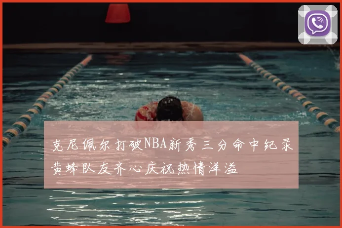 克尼佩尔打破NBA新秀三分命中纪录黄蜂队友齐心庆祝热情洋溢