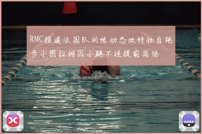 RMC报道法国队训练动态坎特独自跑步小图拉姆因小腿不适提前离场
