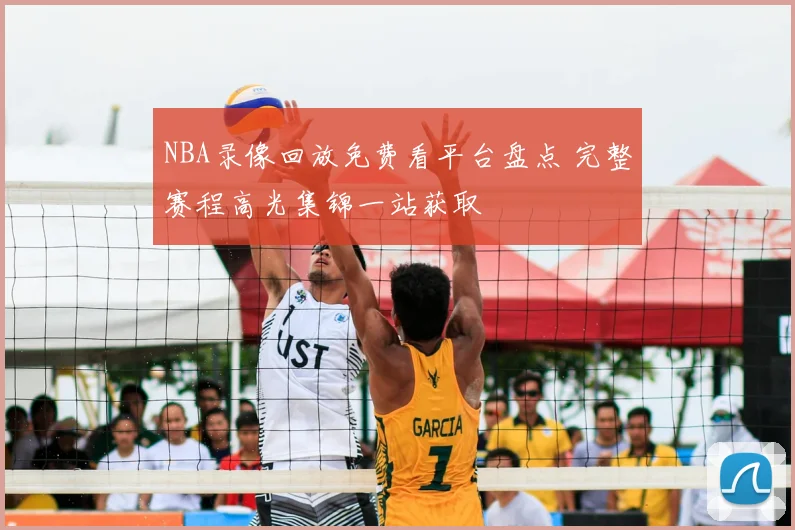 NBA录像回放免费看平台盘点 完整赛程高光集锦一站获取