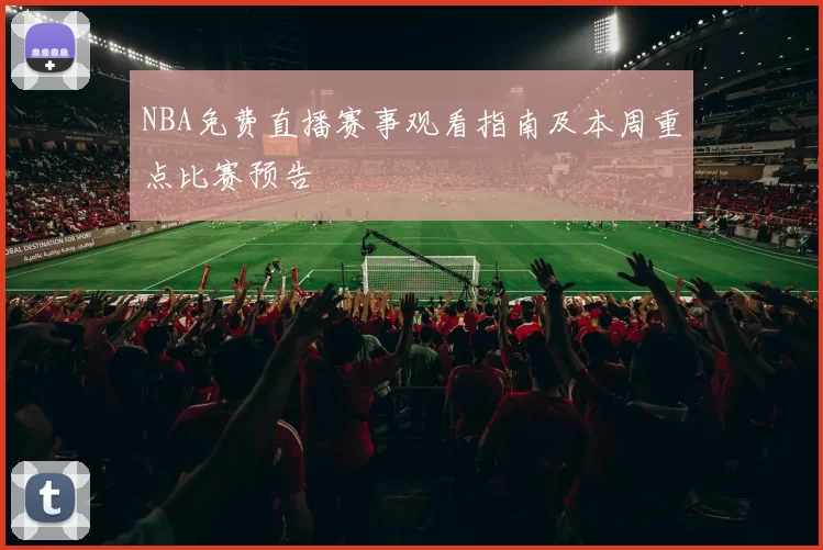 NBA免费直播赛事观看指南及本周重点比赛预告