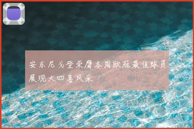 安东尼戈登荣膺本周欧冠最佳球员展现大四喜风采