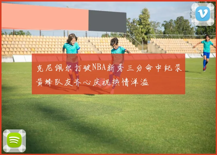 克尼佩尔打破NBA新秀三分命中纪录黄蜂队友齐心庆祝热情洋溢