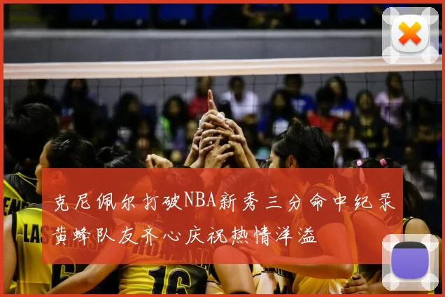 克尼佩尔打破NBA新秀三分命中纪录黄蜂队友齐心庆祝热情洋溢