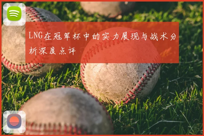 LNG在冠军杯中的实力展现与战术分析深度点评