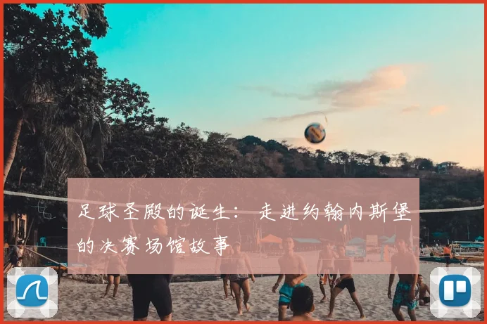 足球圣殿的诞生:走进约翰内斯堡的决赛场馆故事