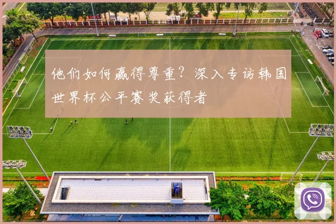 他们如何赢得尊重？深入专访韩国世界杯公平赛奖获得者