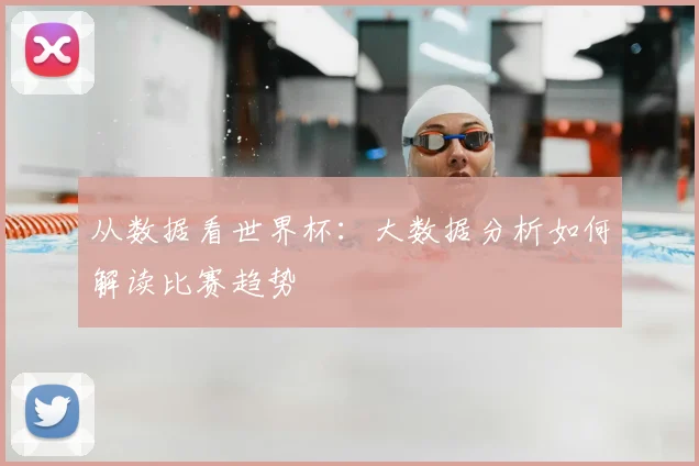 从数据看世界杯:大数据分析如何解读比赛趋势