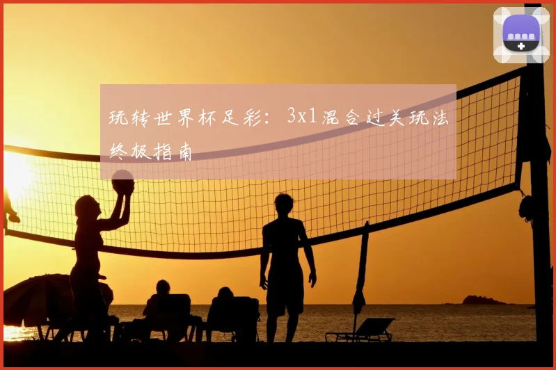 玩转世界杯足彩:3x1混合过关玩法终极指南