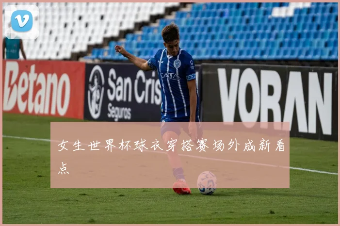 女生世界杯球衣穿搭赛场外成新看点