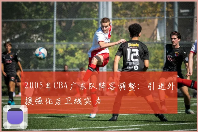 2005年CBA广东队阵容调整：引进外援强化后卫线实力