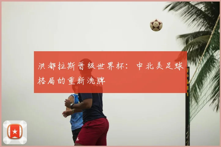 洪都拉斯晋级世界杯:中北美足球格局的重新洗牌