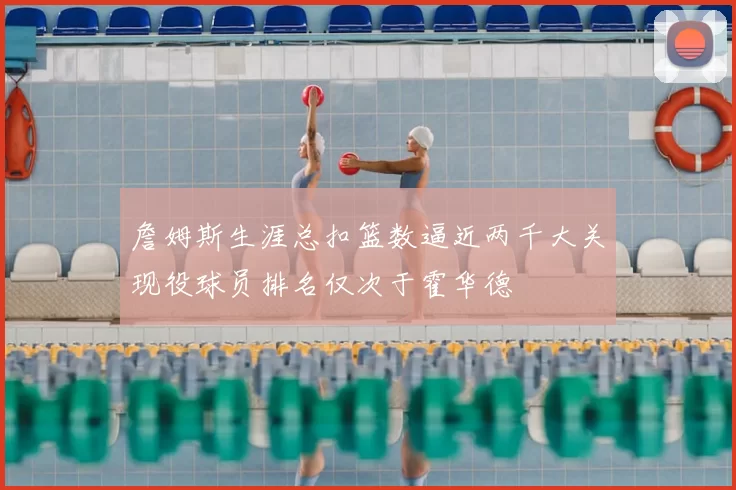 詹姆斯生涯总扣篮数逼近两千大关现役球员排名仅次于霍华德