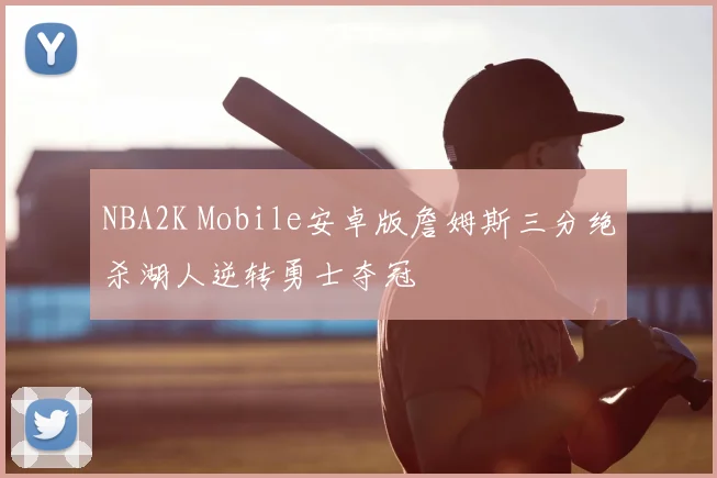 NBA2K Mobile安卓版詹姆斯三分绝杀湖人逆转勇士夺冠