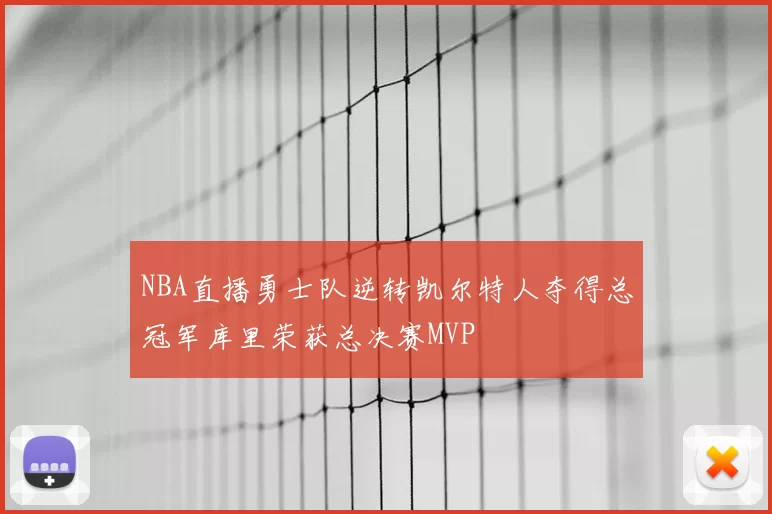 NBA直播勇士队逆转凯尔特人夺得总冠军库里荣获总决赛MVP