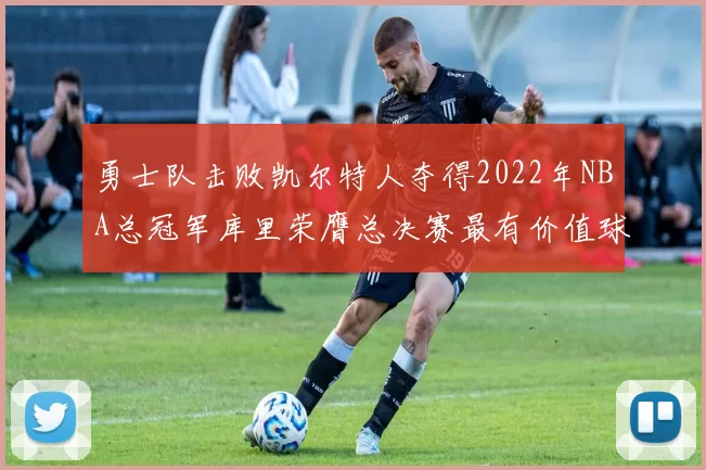 勇士队击败凯尔特人夺得2022年NBA总冠军库里荣膺总决赛最有价值球员