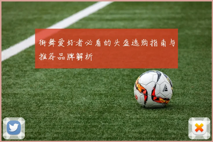 街舞爱好者必看的头盔选购指南与推荐品牌解析