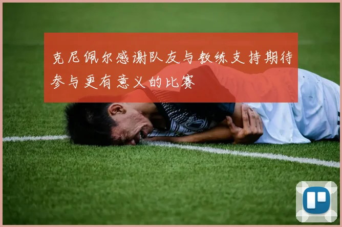 克尼佩尔感谢队友与教练支持期待参与更有意义的比赛