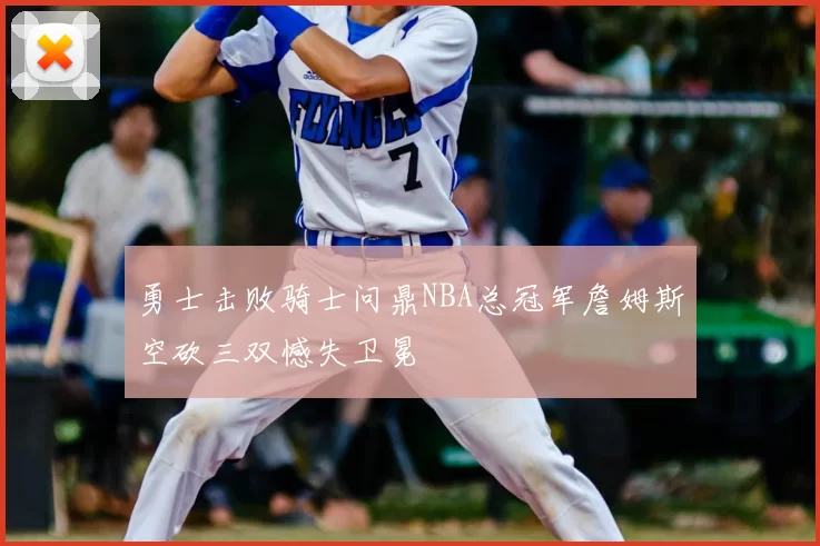 勇士击败骑士问鼎NBA总冠军詹姆斯空砍三双憾失卫冕