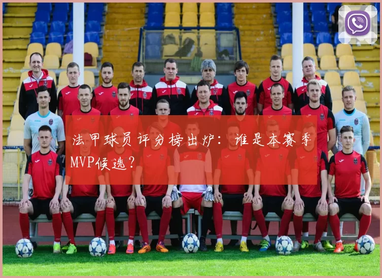 法甲球员评分榜出炉：谁是本赛季MVP候选？