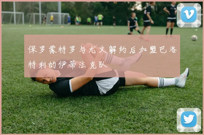 保罗蒙特罗与尤文解约后加盟巴洛特利的伊蒂法克队