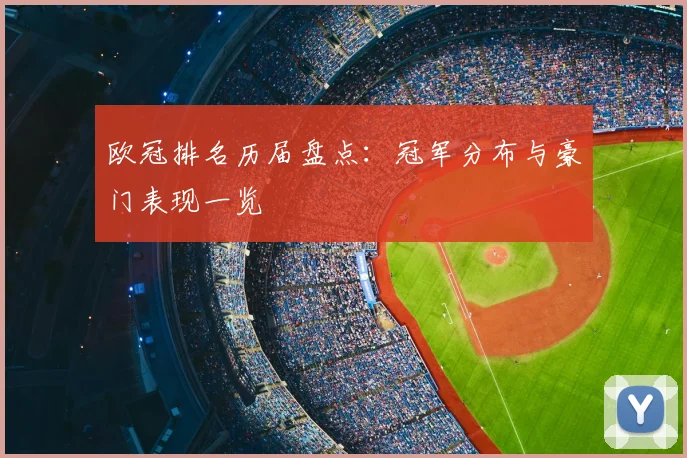 欧冠排名历届盘点:冠军分布与豪门表现一览
