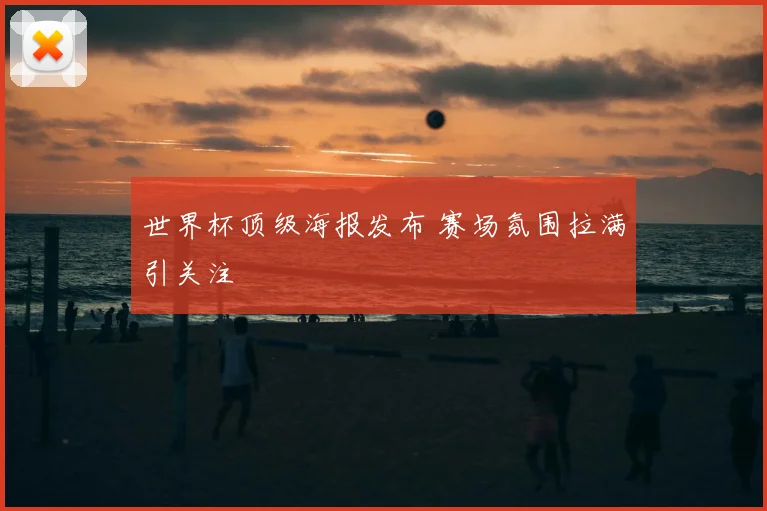 世界杯顶级海报发布 赛场氛围拉满引关注