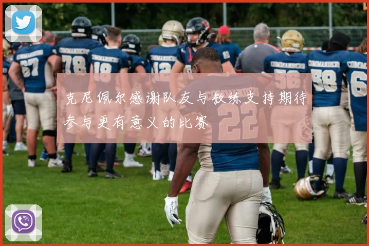 克尼佩尔感谢队友与教练支持期待参与更有意义的比赛