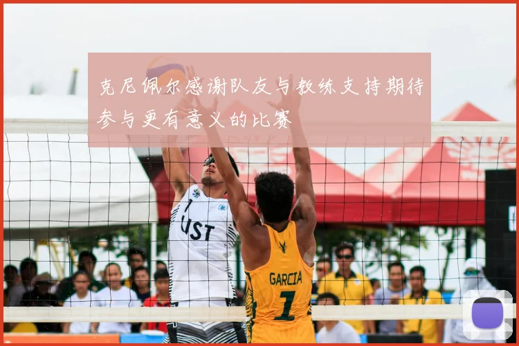 克尼佩尔感谢队友与教练支持期待参与更有意义的比赛