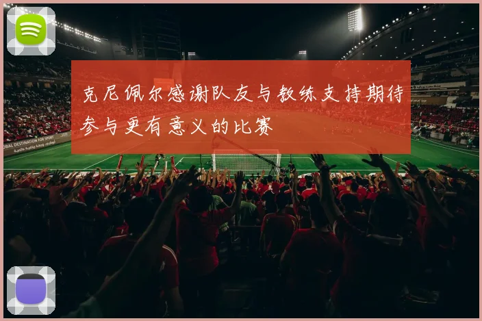 克尼佩尔感谢队友与教练支持期待参与更有意义的比赛