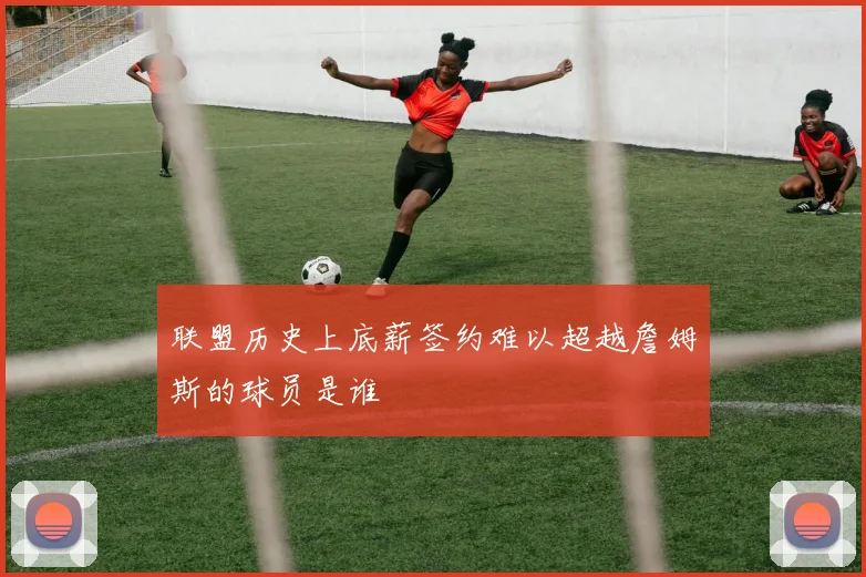 联盟历史上底薪签约难以超越詹姆斯的球员是谁