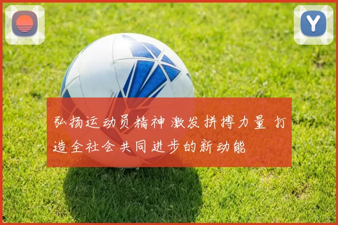 弘扬运动员精神 激发拼搏力量 打造全社会共同进步的新动能