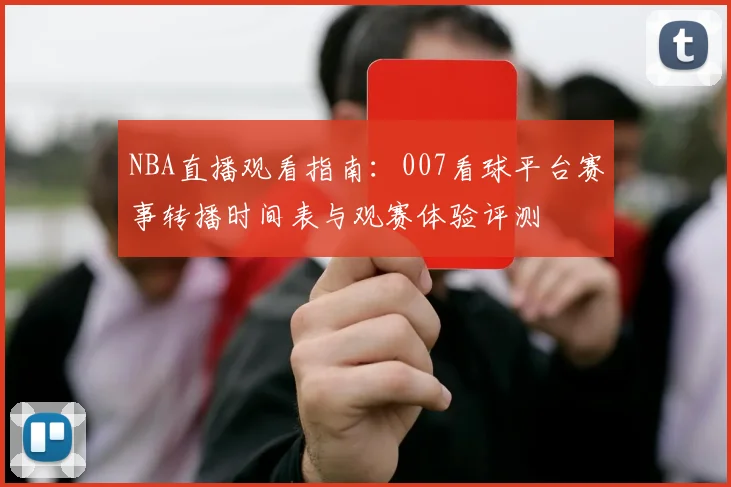 NBA直播观看指南：007看球平台赛事转播时间表与观赛体验评测