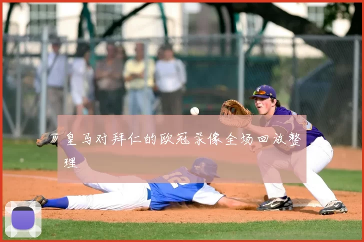 皇马对拜仁的欧冠录像全场回放整理