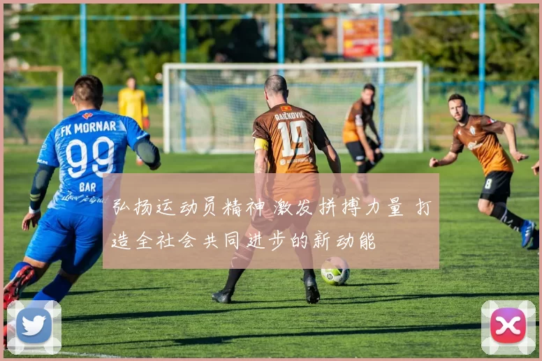 弘扬运动员精神 激发拼搏力量 打造全社会共同进步的新动能