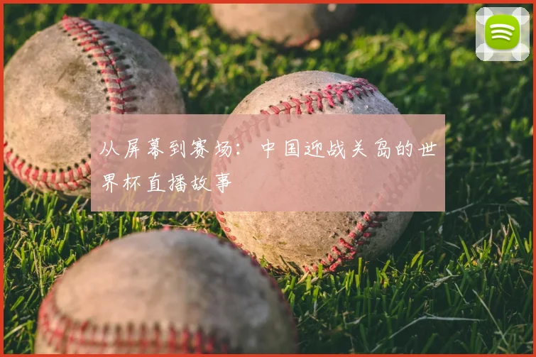 从屏幕到赛场：中国迎战关岛的世界杯直播故事