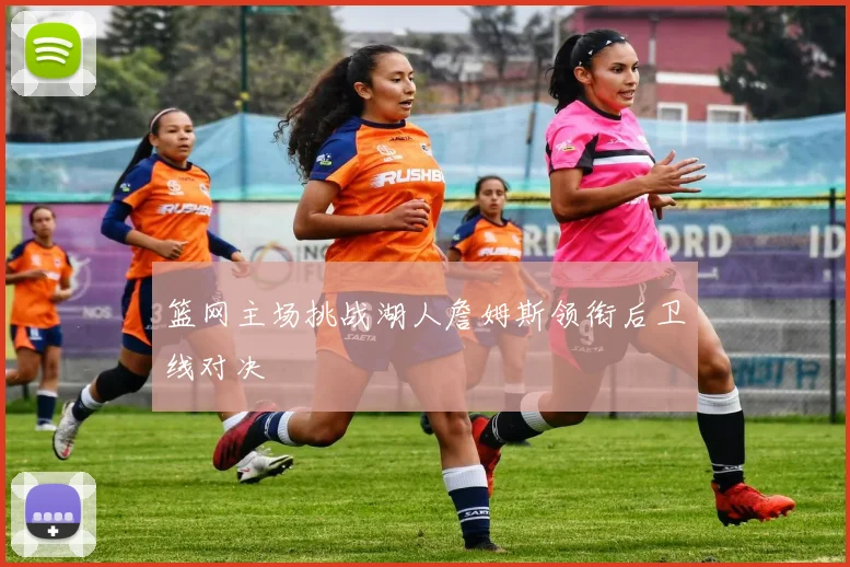 篮网主场挑战湖人詹姆斯领衔后卫线对决