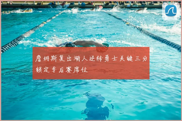 詹姆斯复出湖人逆转勇士关键三分锁定季后赛席位