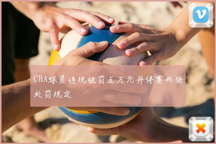 CBA球员违规被罚五万元并停赛两场处罚规定