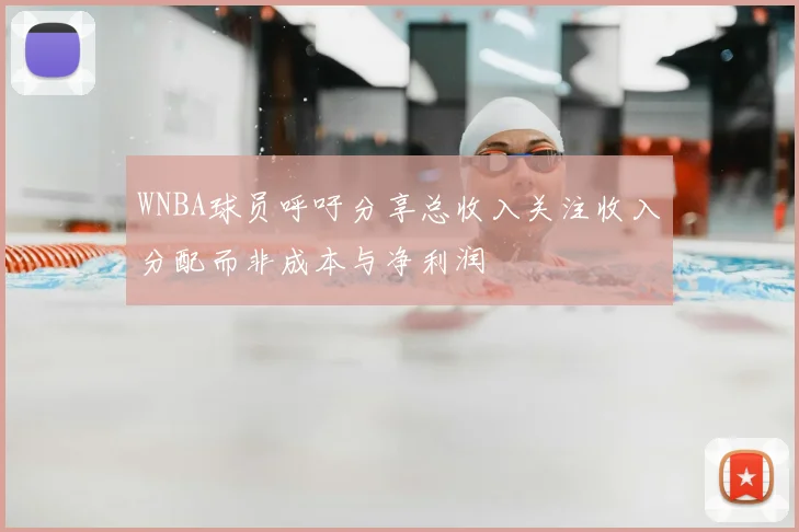 WNBA球员呼吁分享总收入关注收入分配而非成本与净利润