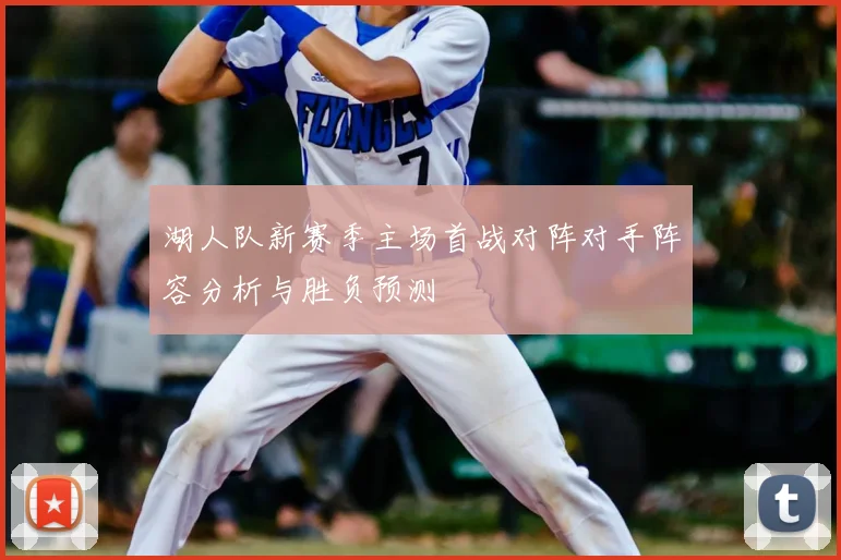 湖人队新赛季主场首战对阵对手阵容分析与胜负预测