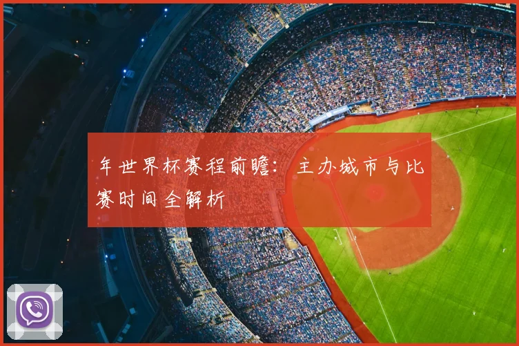 年世界杯赛程前瞻：主办城市与比赛时间全解析