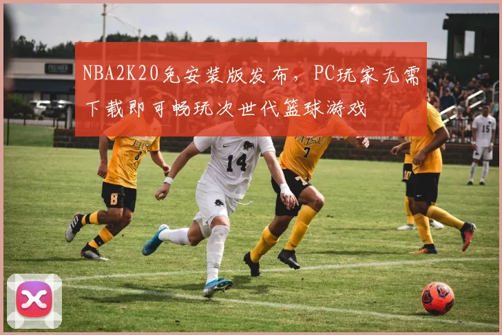 NBA2K20免安装版发布,PC玩家无需下载即可畅玩次世代篮球游戏