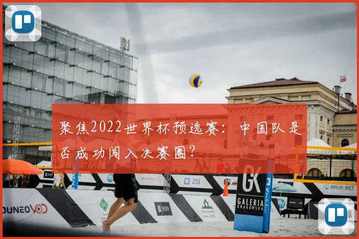聚焦2022世界杯预选赛:中国队是否成功闯入决赛圈?