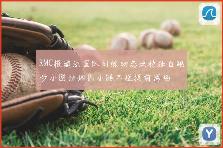 RMC报道法国队训练动态坎特独自跑步小图拉姆因小腿不适提前离场