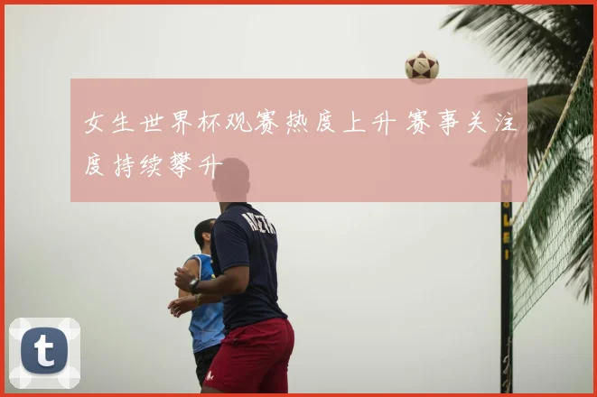 女生世界杯观赛热度上升 赛事关注度持续攀升
