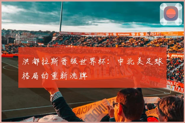 洪都拉斯晋级世界杯:中北美足球格局的重新洗牌